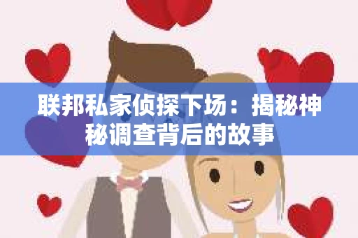联邦私家侦探下场:揭秘神秘调查背后的故事 联邦私家侦探下场:揭秘神秘调查背后的故事