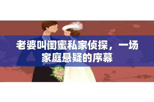 老婆叫闺蜜私家侦探，一场家庭悬疑的序幕