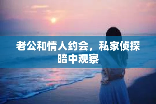 老公和情人约会，私家侦探暗中观察