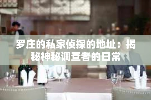 罗庄的私家侦探的地址：揭秘神秘调查者的日常