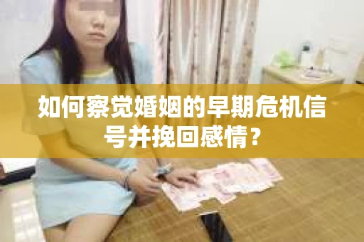 如何察觉婚姻的早期危机信号并挽回感情？