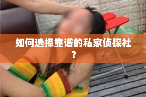 如何选择靠谱的私家侦探社？