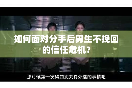 如何面对分手后男生不挽回的信任危机? 如何面对分手后男生不挽回的信任危机?