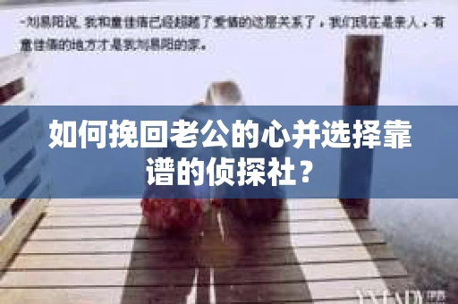 如何挽回老公的心并选择靠谱的侦探社？