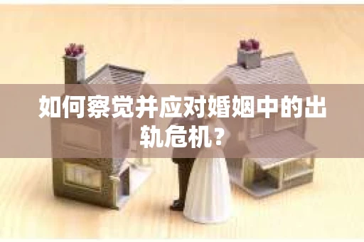 如何察觉并应对婚姻中的出轨危机？