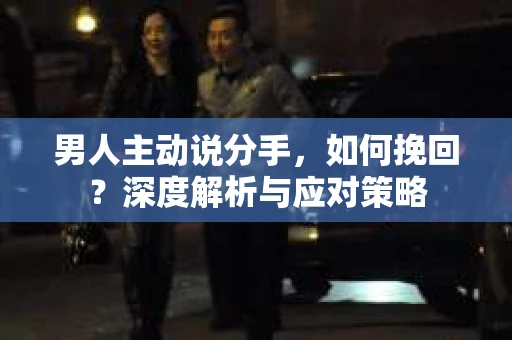 男人主动说分手，如何挽回？深度解析与应对策略