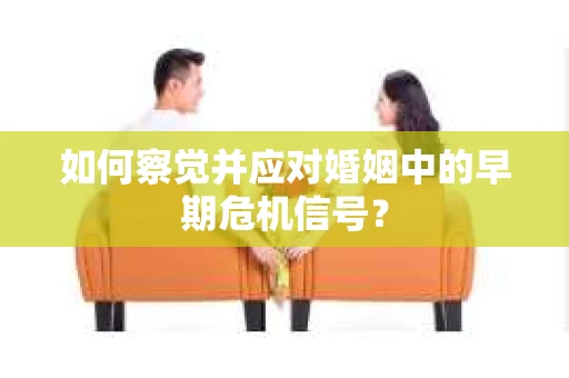 如何察觉并应对婚姻中的早期危机信号？