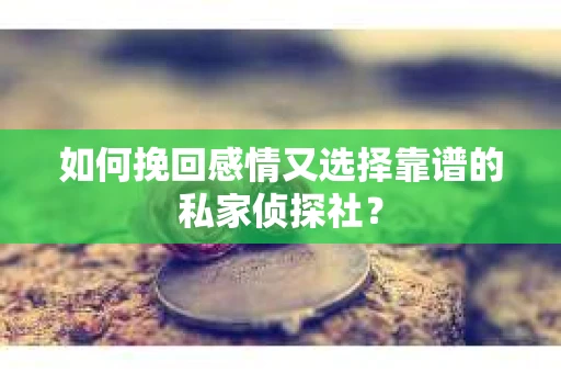 如何挽回感情又选择靠谱的私家侦探社? 如何挽回感情又选择靠谱的私家侦探社?