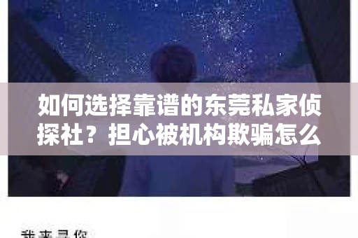 如何选择靠谱的东莞私家侦探社？担心被机构欺骗怎么办？
