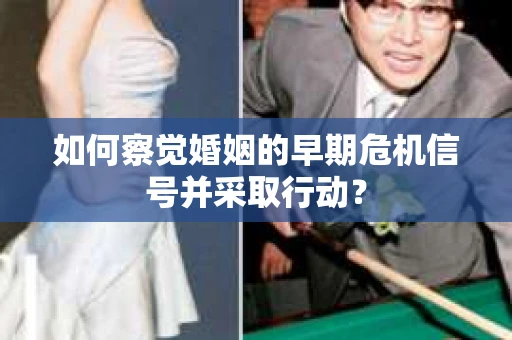 如何察觉婚姻的早期危机信号并采取行动？