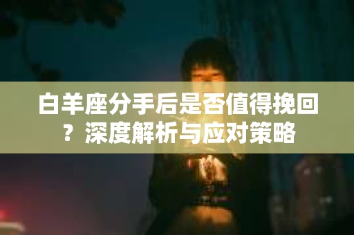 白羊座分手后是否值得挽回？深度解析与应对策略