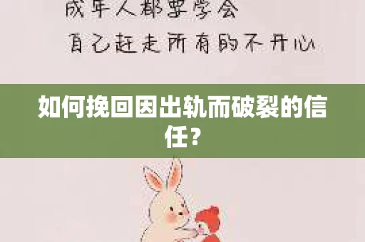 如何挽回因出轨而破裂的信任？