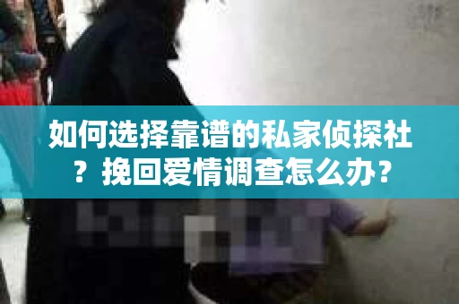 如何选择靠谱的私家侦探社？挽回爱情调查怎么办？