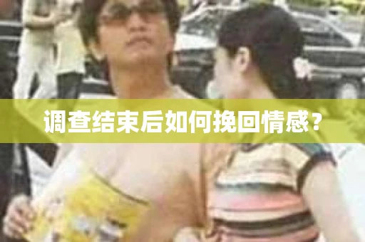 调查结束后如何挽回情感？
