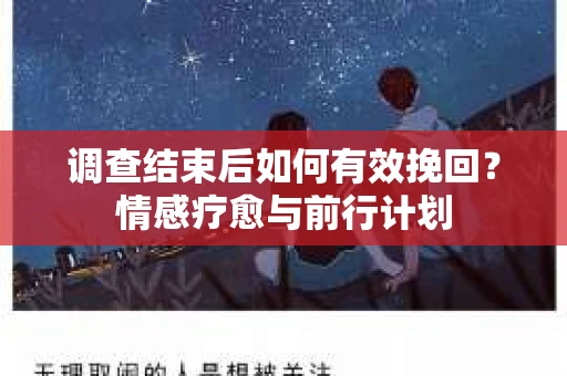 调查结束后如何有效挽回？情感疗愈与前行计划