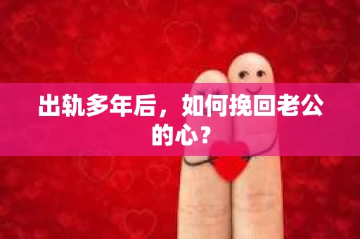 出轨多年后，如何挽回老公的心？