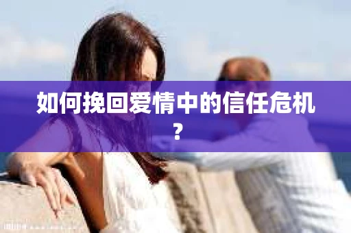 如何挽回爱情中的信任危机？
